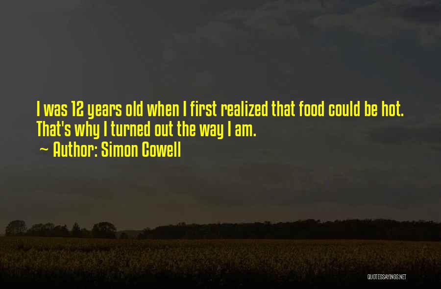 Simon Cowell Quotes: I Was 12 Years Old When I First Realized That Food Could Be Hot. That's Why I Turned Out The