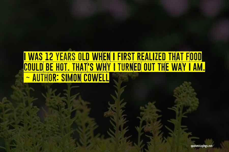 Simon Cowell Quotes: I Was 12 Years Old When I First Realized That Food Could Be Hot. That's Why I Turned Out The