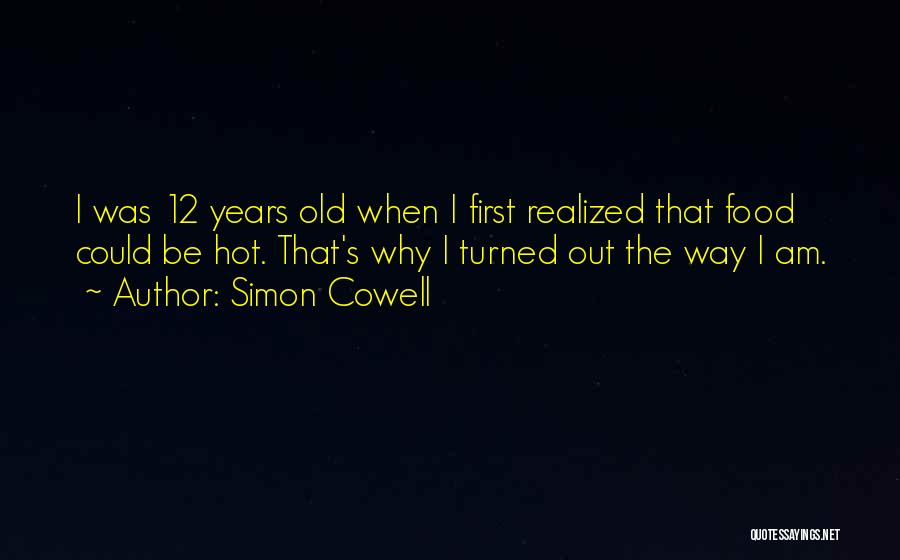 Simon Cowell Quotes: I Was 12 Years Old When I First Realized That Food Could Be Hot. That's Why I Turned Out The