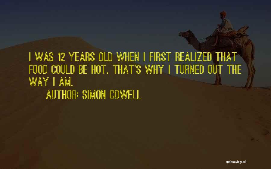 Simon Cowell Quotes: I Was 12 Years Old When I First Realized That Food Could Be Hot. That's Why I Turned Out The