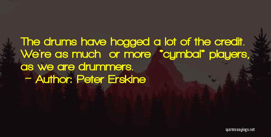 Peter Erskine Quotes: The Drums Have Hogged A Lot Of The Credit. We're As Much Or More *cymbal* Players, As We Are Drummers.