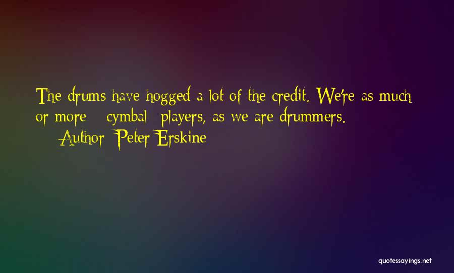 Peter Erskine Quotes: The Drums Have Hogged A Lot Of The Credit. We're As Much Or More *cymbal* Players, As We Are Drummers.