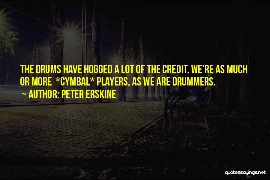 Peter Erskine Quotes: The Drums Have Hogged A Lot Of The Credit. We're As Much Or More *cymbal* Players, As We Are Drummers.