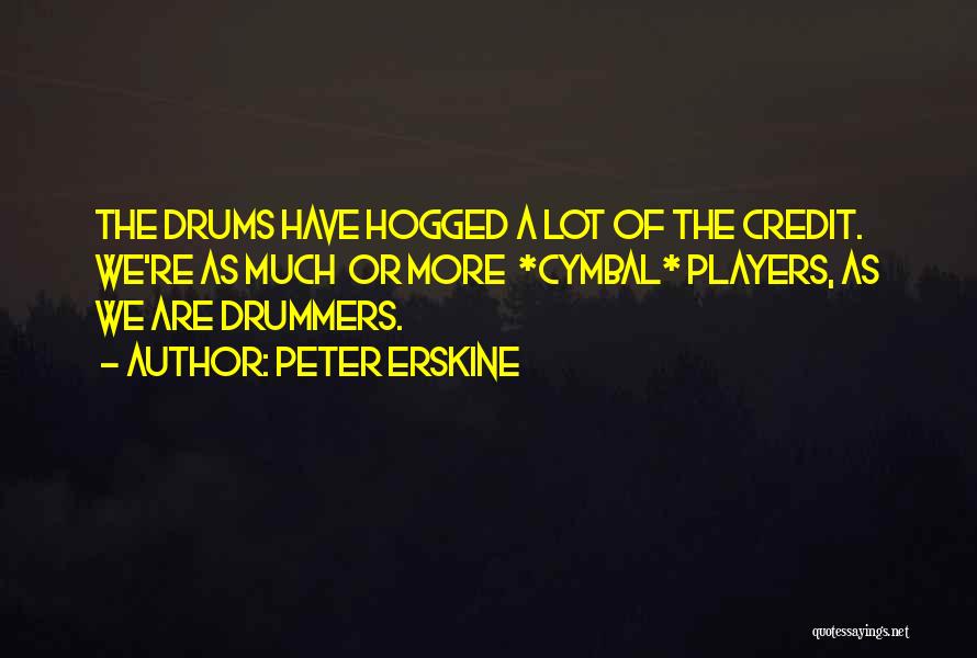 Peter Erskine Quotes: The Drums Have Hogged A Lot Of The Credit. We're As Much Or More *cymbal* Players, As We Are Drummers.