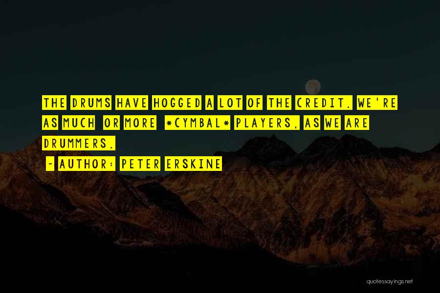 Peter Erskine Quotes: The Drums Have Hogged A Lot Of The Credit. We're As Much Or More *cymbal* Players, As We Are Drummers.