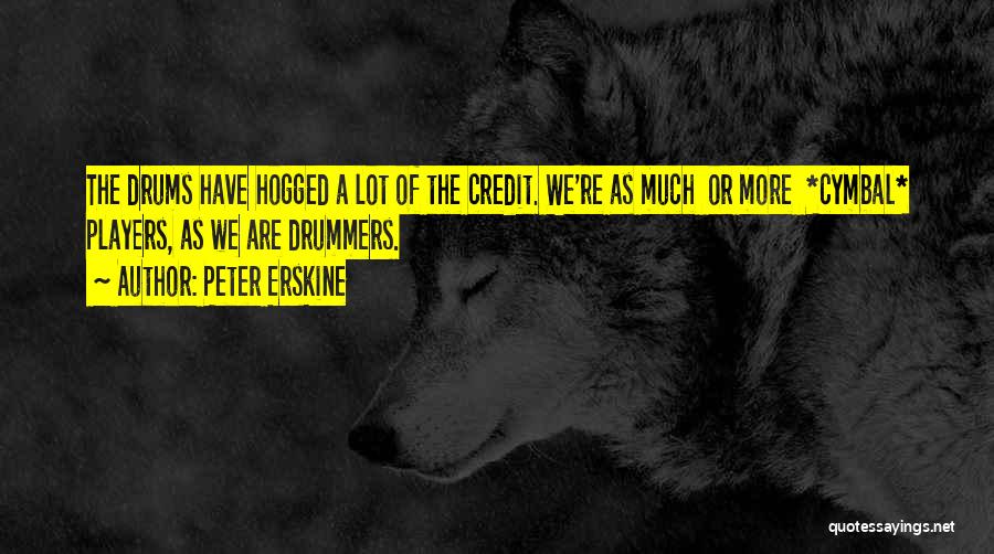 Peter Erskine Quotes: The Drums Have Hogged A Lot Of The Credit. We're As Much Or More *cymbal* Players, As We Are Drummers.
