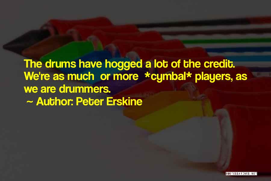 Peter Erskine Quotes: The Drums Have Hogged A Lot Of The Credit. We're As Much Or More *cymbal* Players, As We Are Drummers.