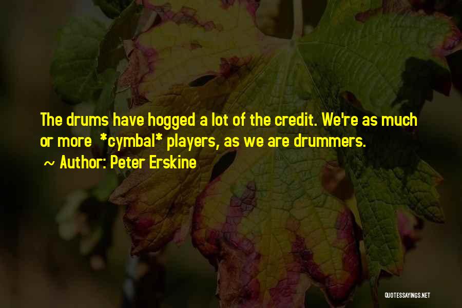 Peter Erskine Quotes: The Drums Have Hogged A Lot Of The Credit. We're As Much Or More *cymbal* Players, As We Are Drummers.