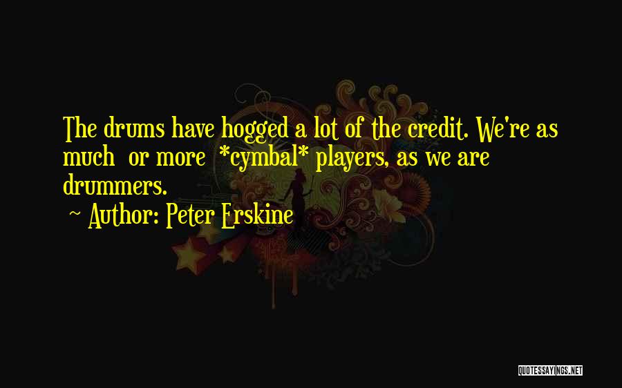 Peter Erskine Quotes: The Drums Have Hogged A Lot Of The Credit. We're As Much Or More *cymbal* Players, As We Are Drummers.