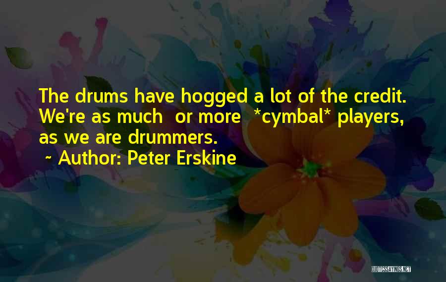 Peter Erskine Quotes: The Drums Have Hogged A Lot Of The Credit. We're As Much Or More *cymbal* Players, As We Are Drummers.