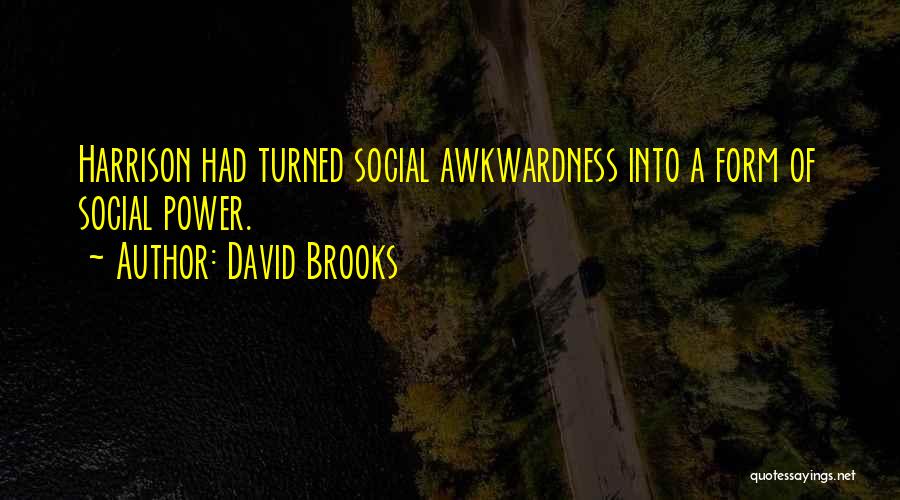 David Brooks Quotes: Harrison Had Turned Social Awkwardness Into A Form Of Social Power.