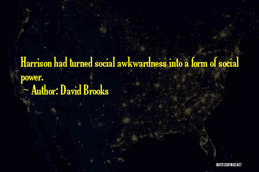 David Brooks Quotes: Harrison Had Turned Social Awkwardness Into A Form Of Social Power.