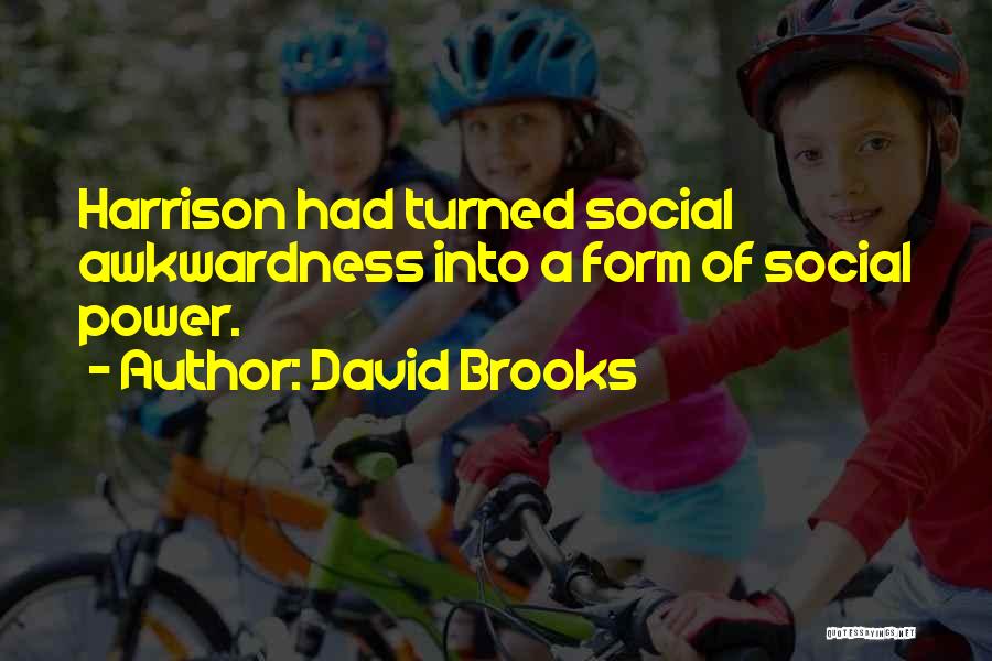 David Brooks Quotes: Harrison Had Turned Social Awkwardness Into A Form Of Social Power.