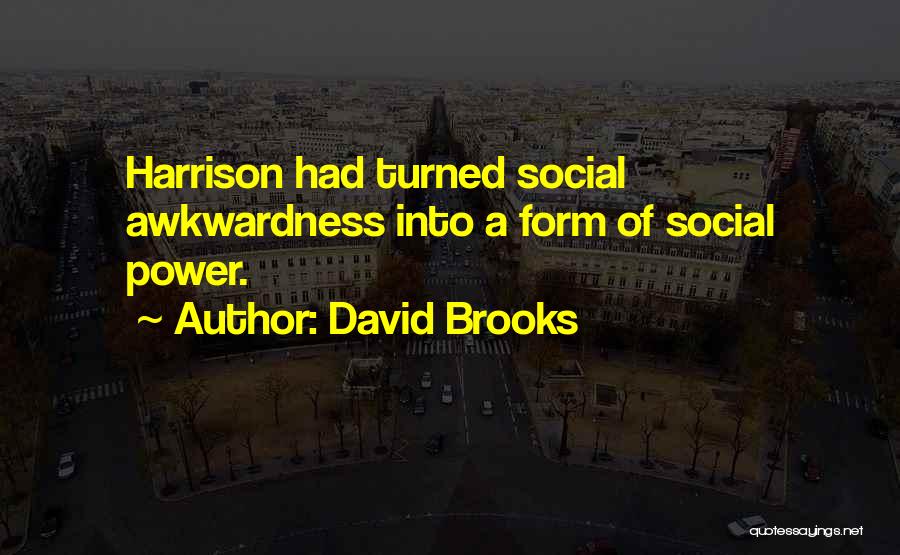 David Brooks Quotes: Harrison Had Turned Social Awkwardness Into A Form Of Social Power.