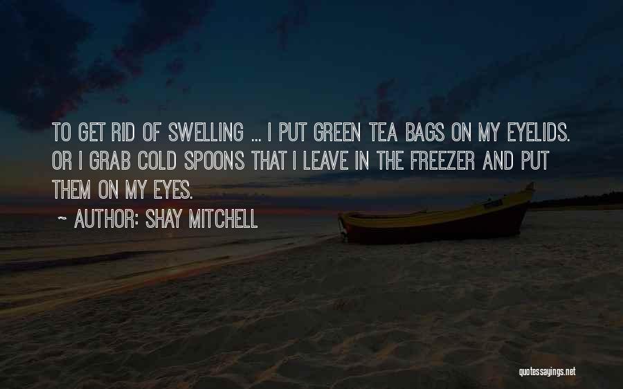 Shay Mitchell Quotes: To Get Rid Of Swelling ... I Put Green Tea Bags On My Eyelids. Or I Grab Cold Spoons That