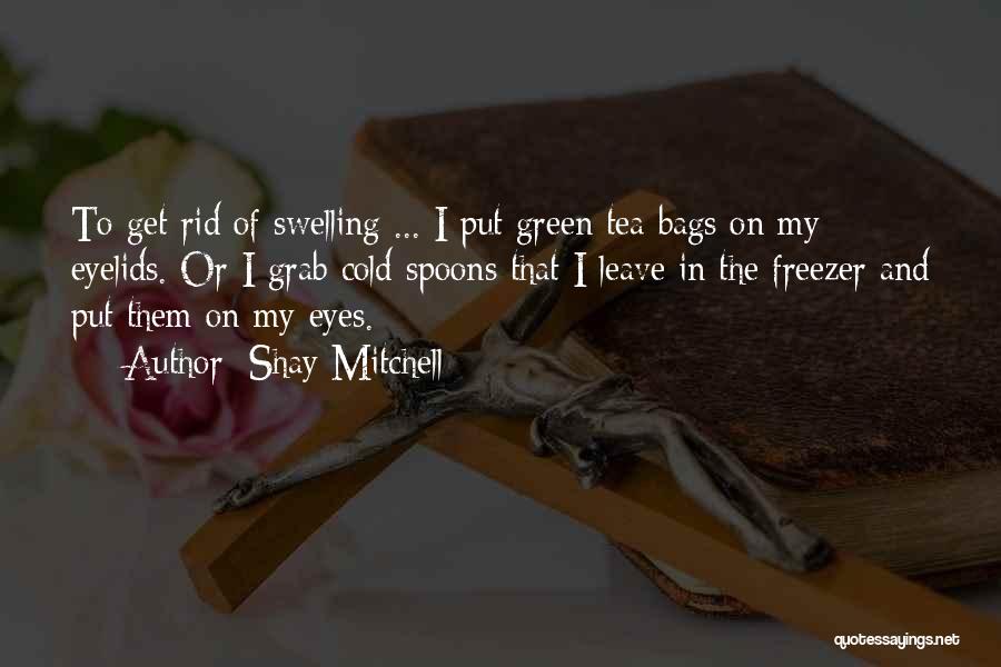 Shay Mitchell Quotes: To Get Rid Of Swelling ... I Put Green Tea Bags On My Eyelids. Or I Grab Cold Spoons That