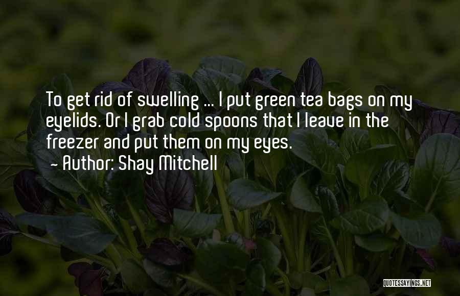 Shay Mitchell Quotes: To Get Rid Of Swelling ... I Put Green Tea Bags On My Eyelids. Or I Grab Cold Spoons That