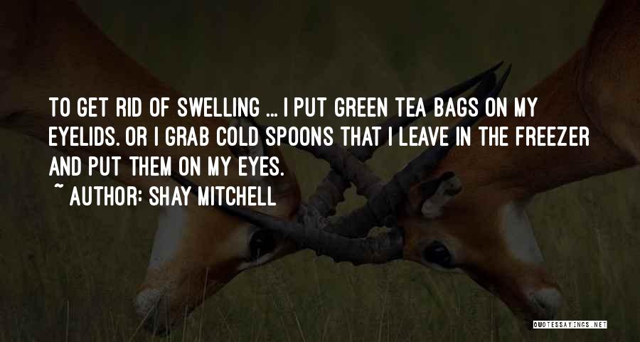 Shay Mitchell Quotes: To Get Rid Of Swelling ... I Put Green Tea Bags On My Eyelids. Or I Grab Cold Spoons That