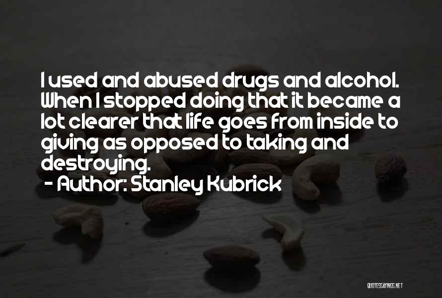 Stanley Kubrick Quotes: I Used And Abused Drugs And Alcohol. When I Stopped Doing That It Became A Lot Clearer That Life Goes