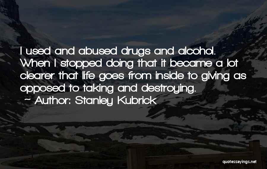 Stanley Kubrick Quotes: I Used And Abused Drugs And Alcohol. When I Stopped Doing That It Became A Lot Clearer That Life Goes