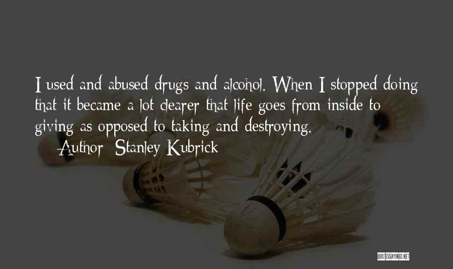 Stanley Kubrick Quotes: I Used And Abused Drugs And Alcohol. When I Stopped Doing That It Became A Lot Clearer That Life Goes