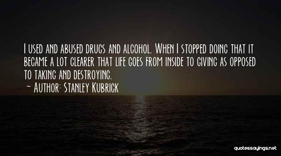 Stanley Kubrick Quotes: I Used And Abused Drugs And Alcohol. When I Stopped Doing That It Became A Lot Clearer That Life Goes