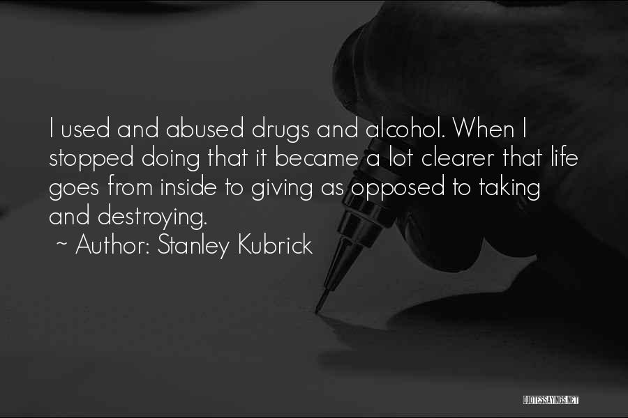 Stanley Kubrick Quotes: I Used And Abused Drugs And Alcohol. When I Stopped Doing That It Became A Lot Clearer That Life Goes