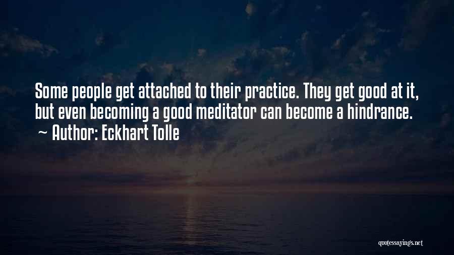 Eckhart Tolle Quotes: Some People Get Attached To Their Practice. They Get Good At It, But Even Becoming A Good Meditator Can Become