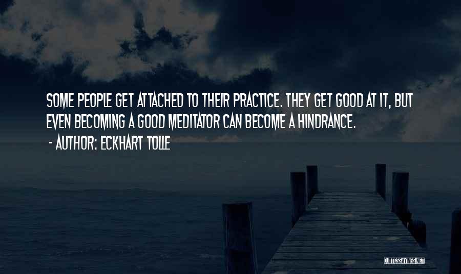 Eckhart Tolle Quotes: Some People Get Attached To Their Practice. They Get Good At It, But Even Becoming A Good Meditator Can Become