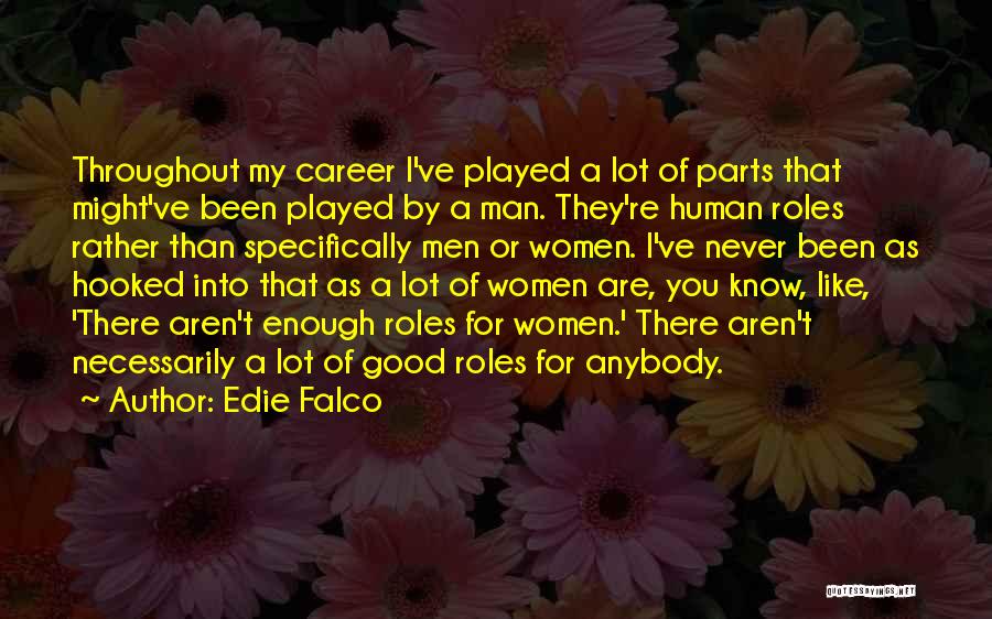 Edie Falco Quotes: Throughout My Career I've Played A Lot Of Parts That Might've Been Played By A Man. They're Human Roles Rather