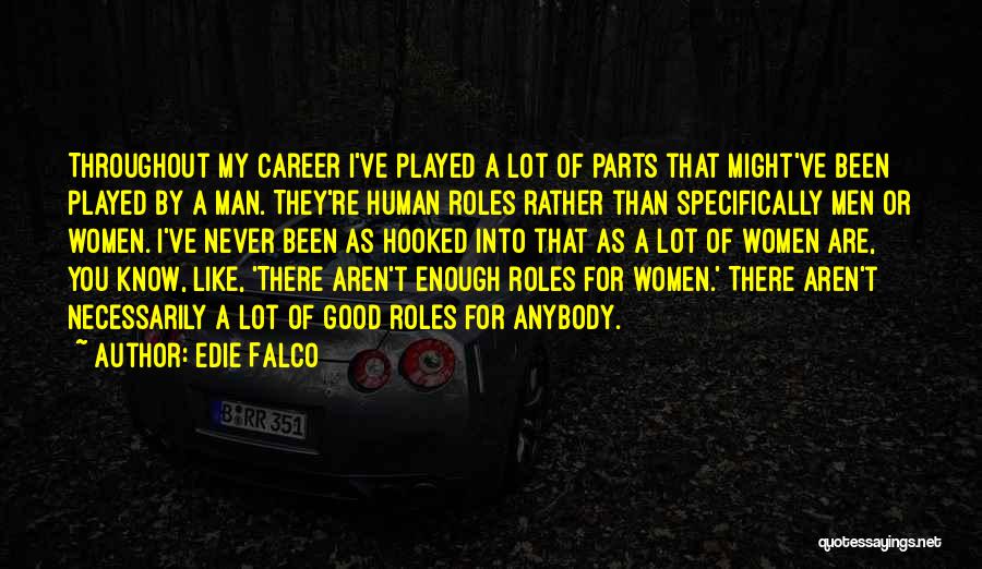 Edie Falco Quotes: Throughout My Career I've Played A Lot Of Parts That Might've Been Played By A Man. They're Human Roles Rather