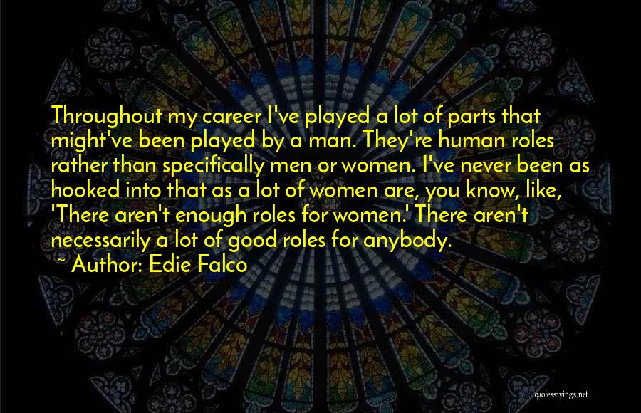 Edie Falco Quotes: Throughout My Career I've Played A Lot Of Parts That Might've Been Played By A Man. They're Human Roles Rather