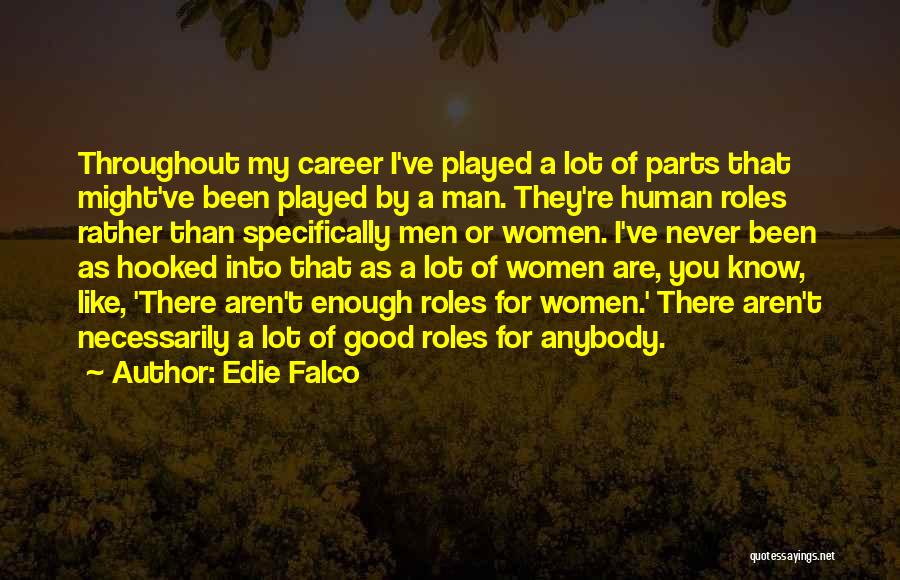 Edie Falco Quotes: Throughout My Career I've Played A Lot Of Parts That Might've Been Played By A Man. They're Human Roles Rather