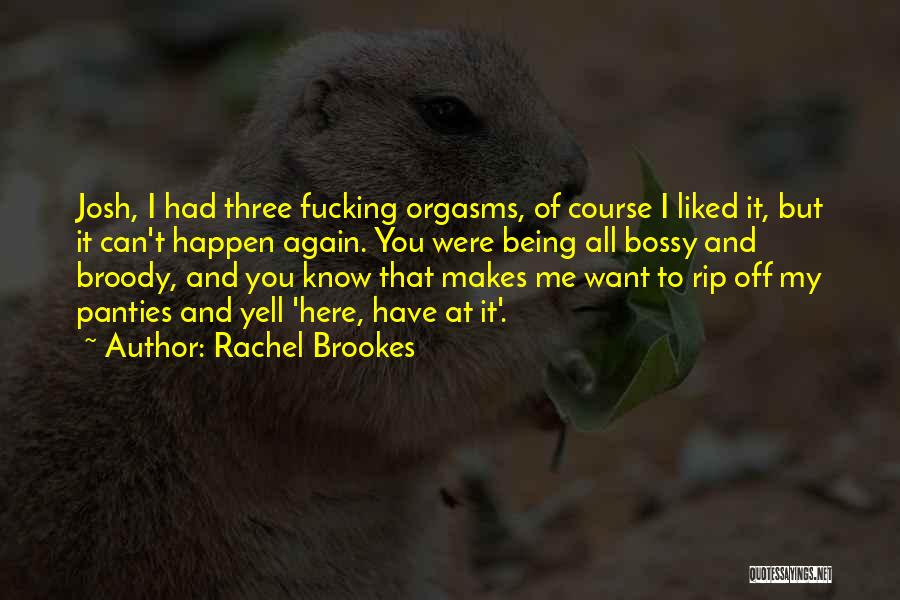 Rachel Brookes Quotes: Josh, I Had Three Fucking Orgasms, Of Course I Liked It, But It Can't Happen Again. You Were Being All