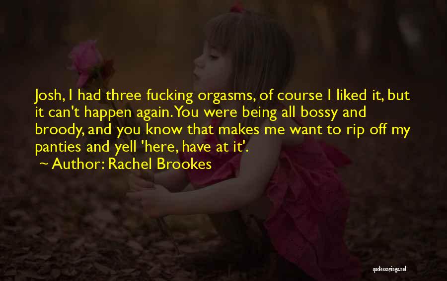 Rachel Brookes Quotes: Josh, I Had Three Fucking Orgasms, Of Course I Liked It, But It Can't Happen Again. You Were Being All