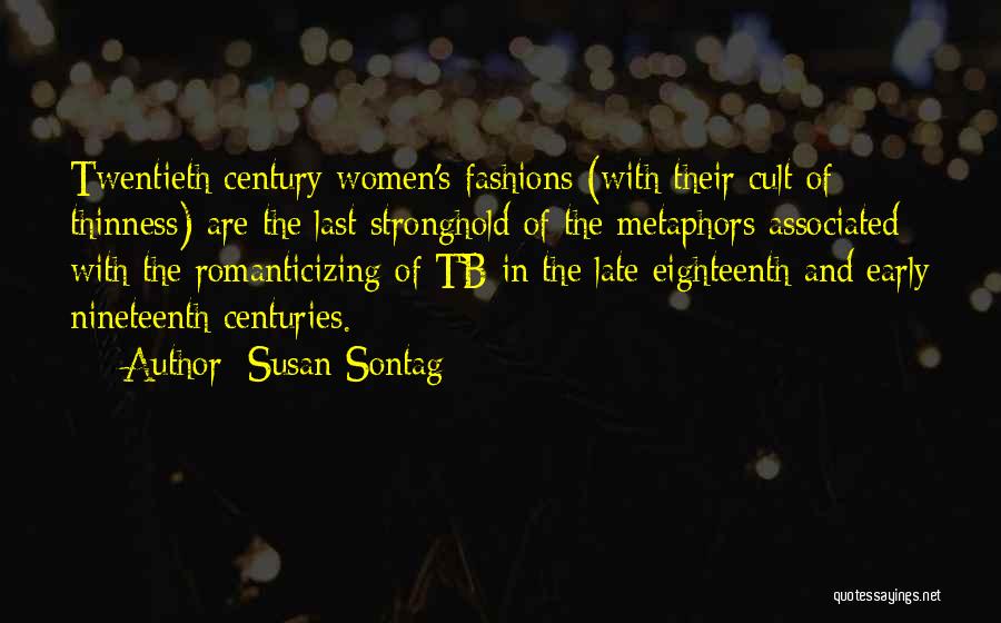 Susan Sontag Quotes: Twentieth Century Women's Fashions (with Their Cult Of Thinness) Are The Last Stronghold Of The Metaphors Associated With The Romanticizing