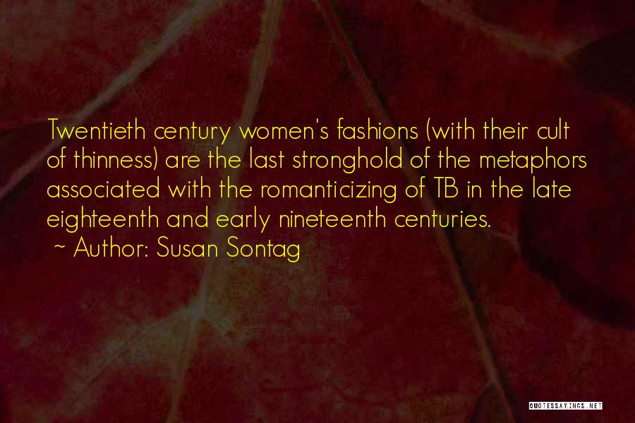 Susan Sontag Quotes: Twentieth Century Women's Fashions (with Their Cult Of Thinness) Are The Last Stronghold Of The Metaphors Associated With The Romanticizing