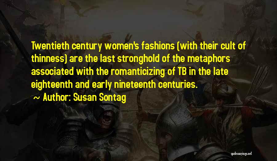 Susan Sontag Quotes: Twentieth Century Women's Fashions (with Their Cult Of Thinness) Are The Last Stronghold Of The Metaphors Associated With The Romanticizing