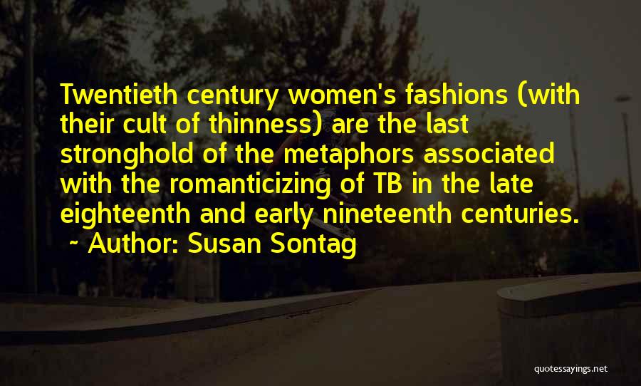 Susan Sontag Quotes: Twentieth Century Women's Fashions (with Their Cult Of Thinness) Are The Last Stronghold Of The Metaphors Associated With The Romanticizing