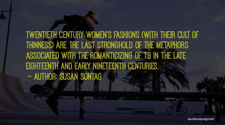 Susan Sontag Quotes: Twentieth Century Women's Fashions (with Their Cult Of Thinness) Are The Last Stronghold Of The Metaphors Associated With The Romanticizing