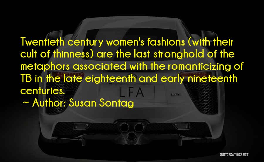 Susan Sontag Quotes: Twentieth Century Women's Fashions (with Their Cult Of Thinness) Are The Last Stronghold Of The Metaphors Associated With The Romanticizing