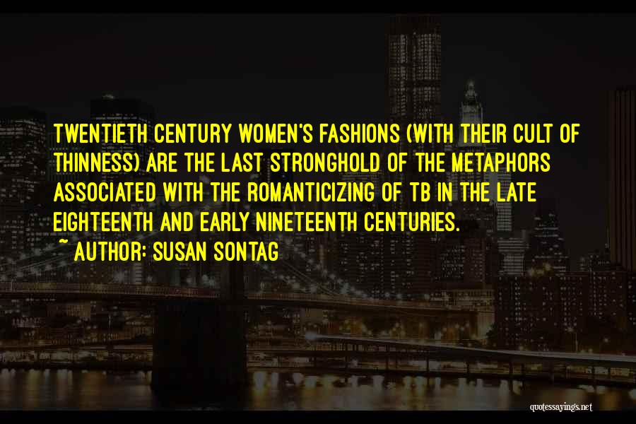 Susan Sontag Quotes: Twentieth Century Women's Fashions (with Their Cult Of Thinness) Are The Last Stronghold Of The Metaphors Associated With The Romanticizing