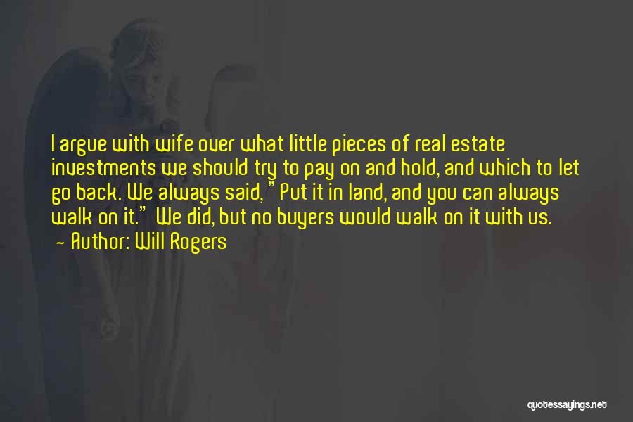 Will Rogers Quotes: I Argue With Wife Over What Little Pieces Of Real Estate Investments We Should Try To Pay On And Hold,