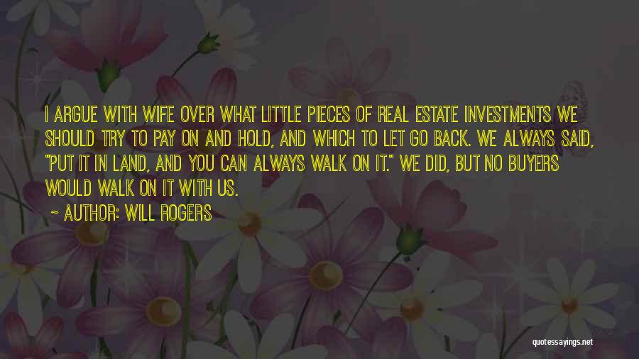 Will Rogers Quotes: I Argue With Wife Over What Little Pieces Of Real Estate Investments We Should Try To Pay On And Hold,