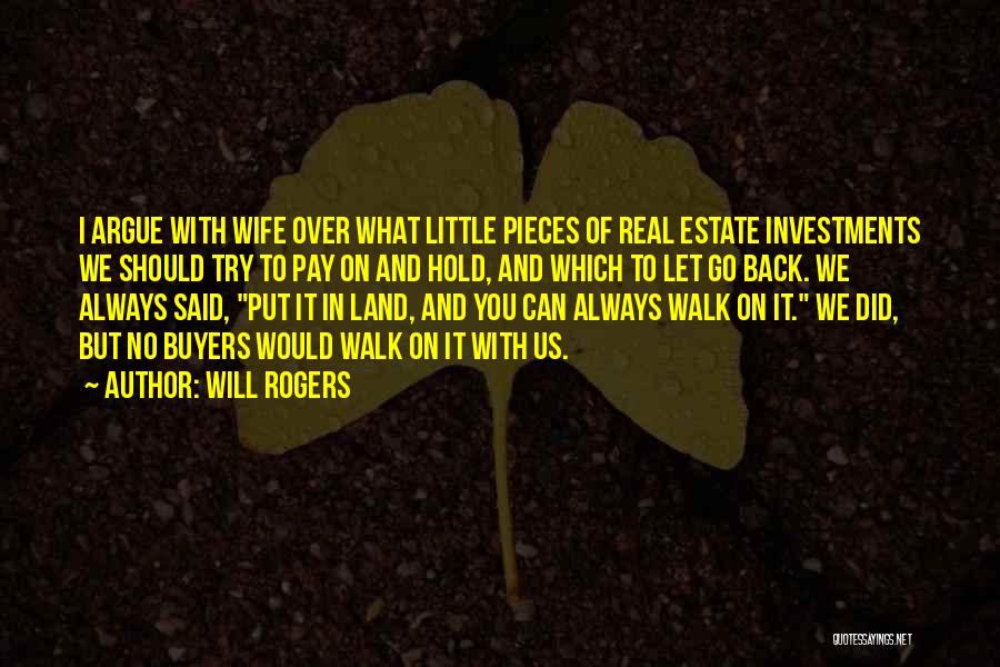 Will Rogers Quotes: I Argue With Wife Over What Little Pieces Of Real Estate Investments We Should Try To Pay On And Hold,