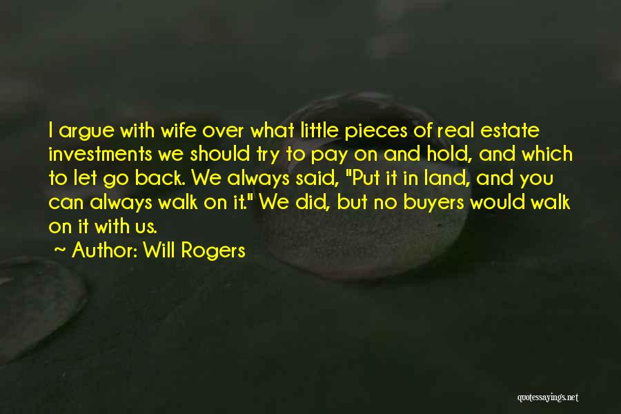 Will Rogers Quotes: I Argue With Wife Over What Little Pieces Of Real Estate Investments We Should Try To Pay On And Hold,