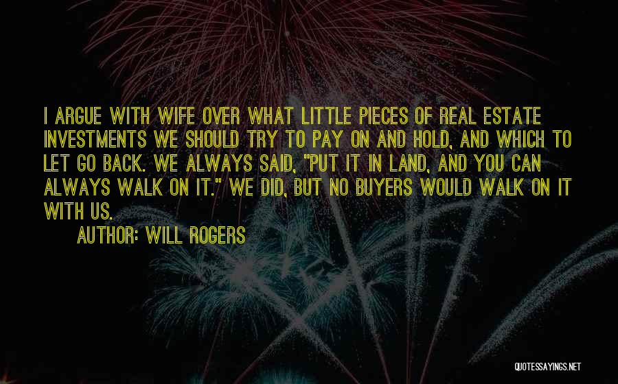 Will Rogers Quotes: I Argue With Wife Over What Little Pieces Of Real Estate Investments We Should Try To Pay On And Hold,
