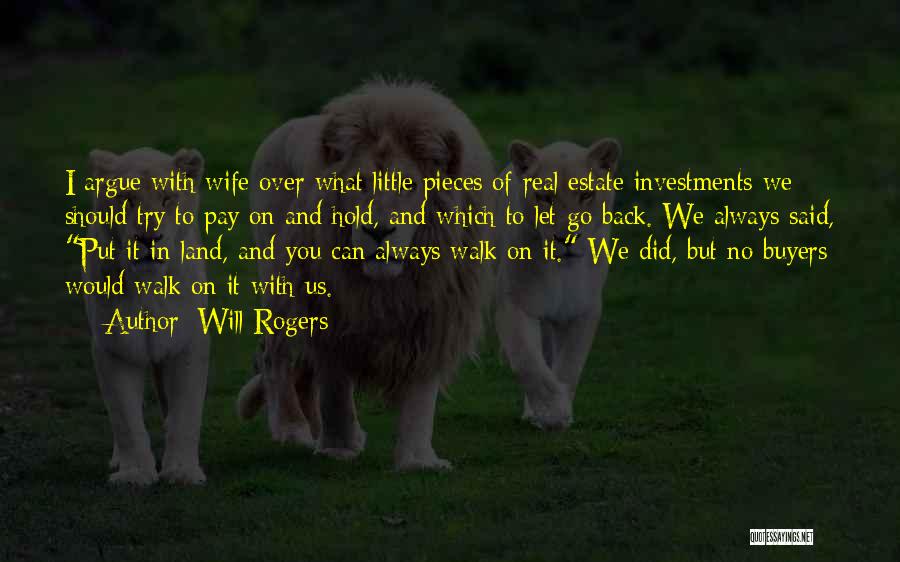 Will Rogers Quotes: I Argue With Wife Over What Little Pieces Of Real Estate Investments We Should Try To Pay On And Hold,