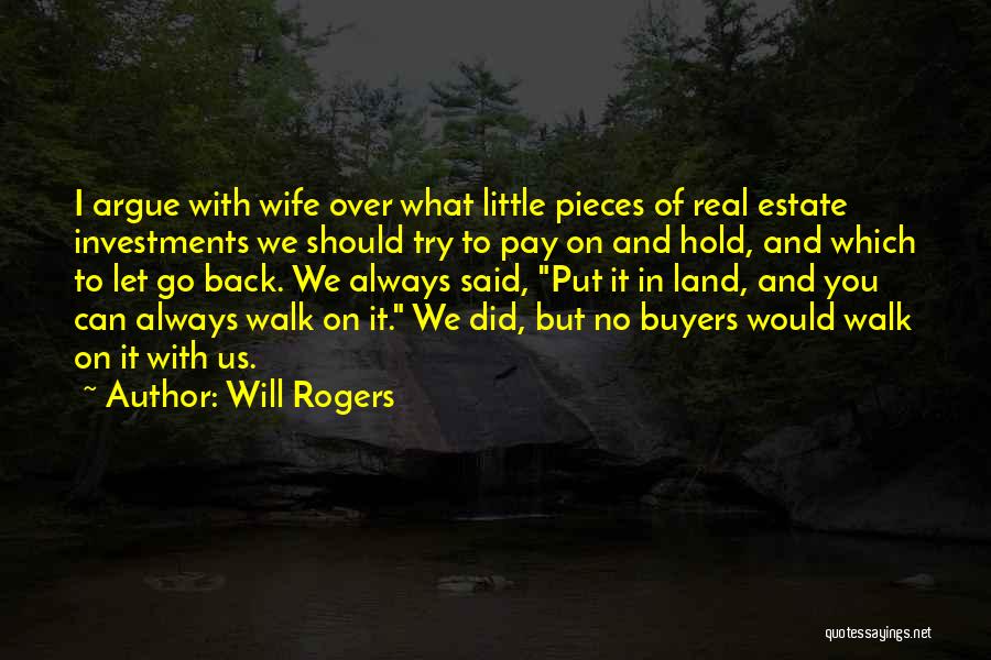 Will Rogers Quotes: I Argue With Wife Over What Little Pieces Of Real Estate Investments We Should Try To Pay On And Hold,