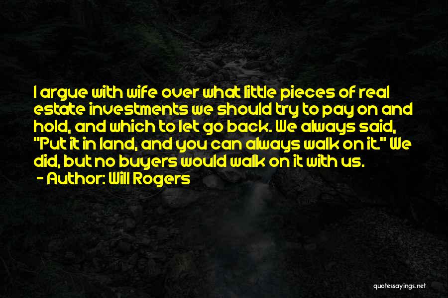 Will Rogers Quotes: I Argue With Wife Over What Little Pieces Of Real Estate Investments We Should Try To Pay On And Hold,